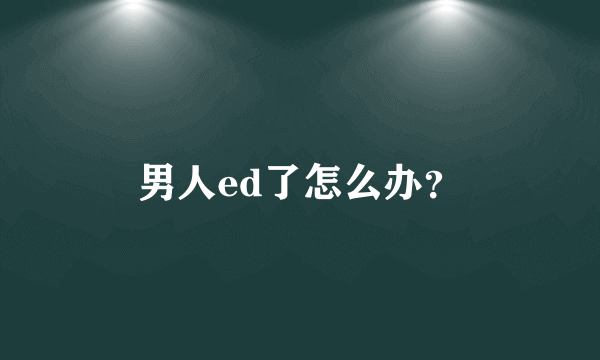 男人ed了怎么办？