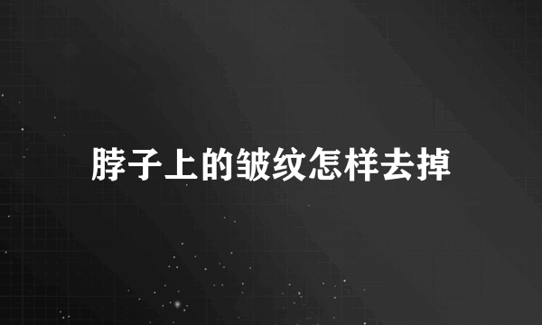 脖子上的皱纹怎样去掉