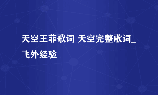 天空王菲歌词 天空完整歌词_飞外经验