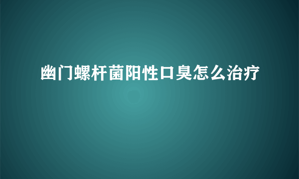 幽门螺杆菌阳性口臭怎么治疗