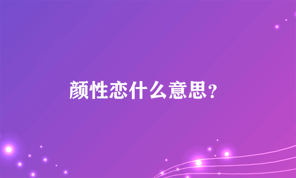 颜性恋什么意思？