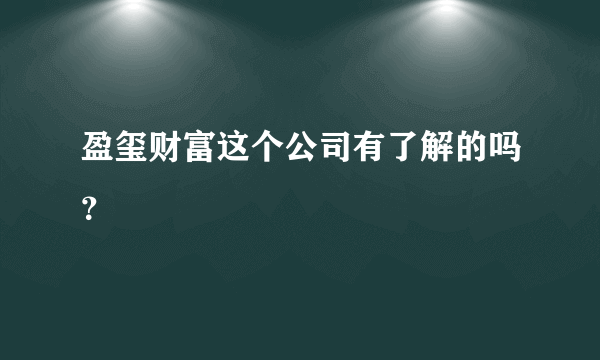 盈玺财富这个公司有了解的吗？