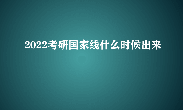 2022考研国家线什么时候出来