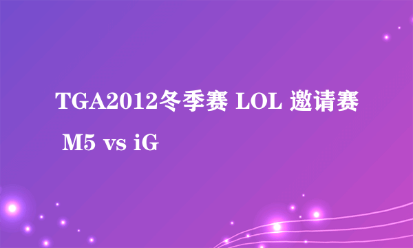 TGA2012冬季赛 LOL 邀请赛 M5 vs iG