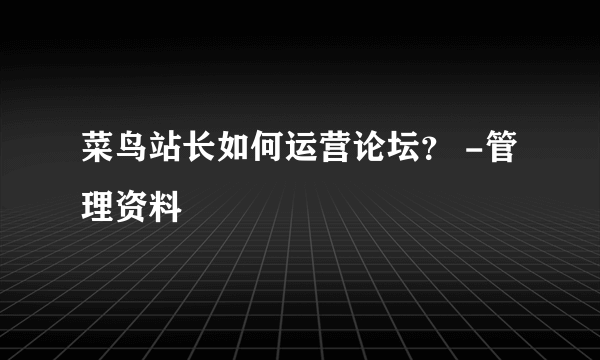 菜鸟站长如何运营论坛？ -管理资料