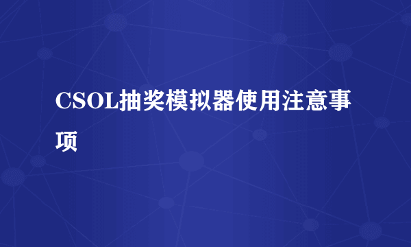 CSOL抽奖模拟器使用注意事项