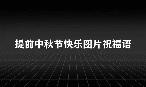 提前中秋节快乐图片祝福语