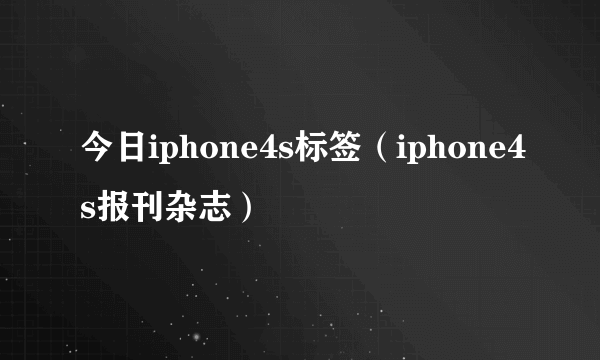 今日iphone4s标签（iphone4s报刊杂志）