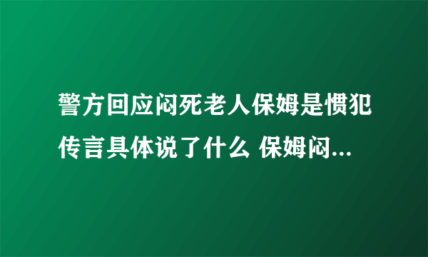 警方回应闷死老人保姆是惯犯传言具体说了什么 保姆闷死老人详情经过曝光