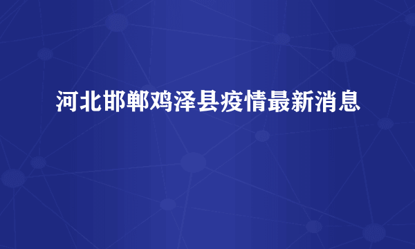 河北邯郸鸡泽县疫情最新消息