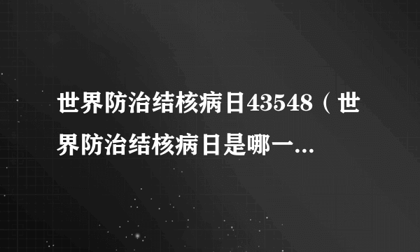 世界防治结核病日43548（世界防治结核病日是哪一天  (单选题)）