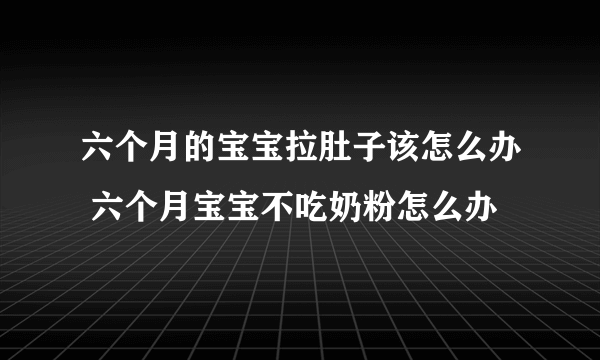 六个月的宝宝拉肚子该怎么办 六个月宝宝不吃奶粉怎么办