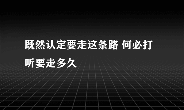 既然认定要走这条路 何必打听要走多久