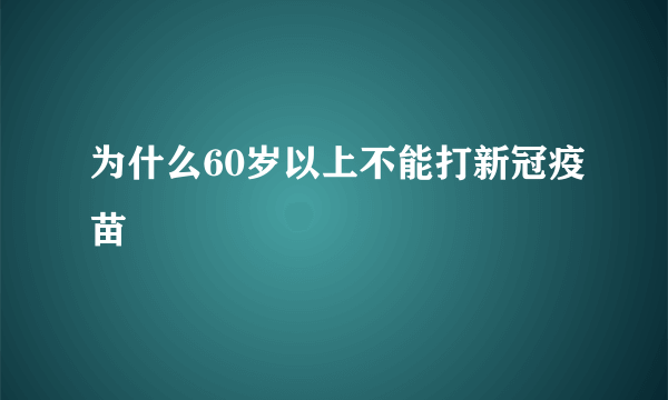 为什么60岁以上不能打新冠疫苗