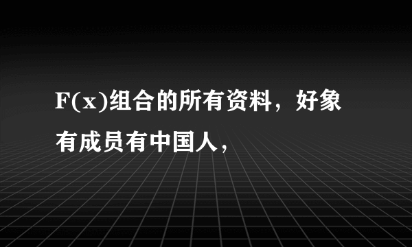 F(x)组合的所有资料，好象有成员有中国人，