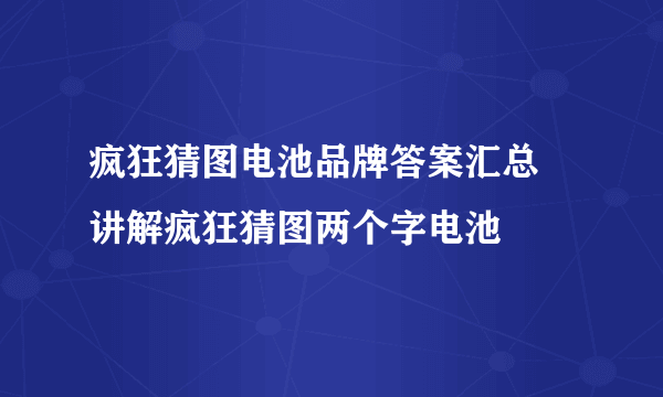 疯狂猜图电池品牌答案汇总 讲解疯狂猜图两个字电池