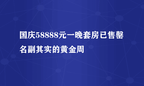 国庆58888元一晚套房已售罄 名副其实的黄金周