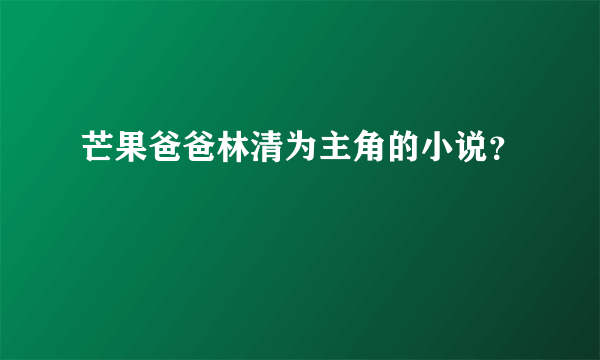 芒果爸爸林清为主角的小说？