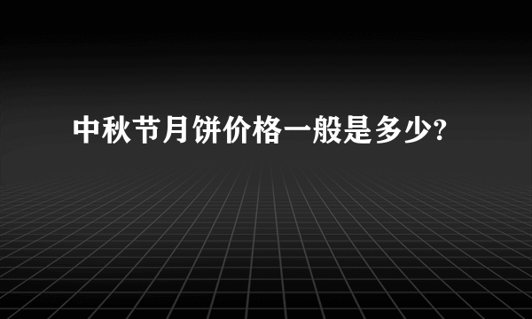 中秋节月饼价格一般是多少?