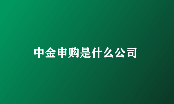 中金申购是什么公司 