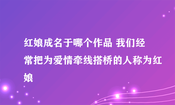 红娘成名于哪个作品 我们经常把为爱情牵线搭桥的人称为红娘