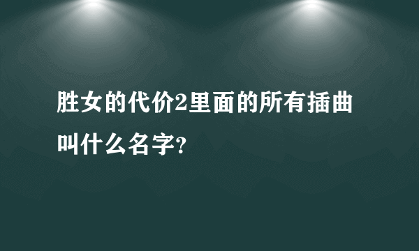 胜女的代价2里面的所有插曲叫什么名字？