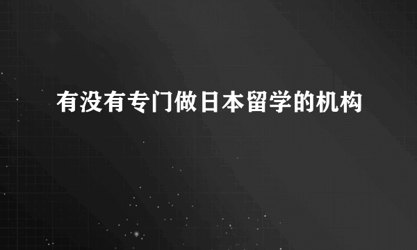 有没有专门做日本留学的机构