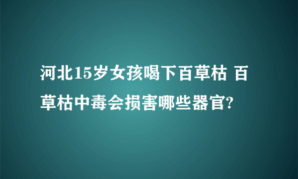 河北15岁女孩喝下百草枯 百草枯中毒会损害哪些器官?