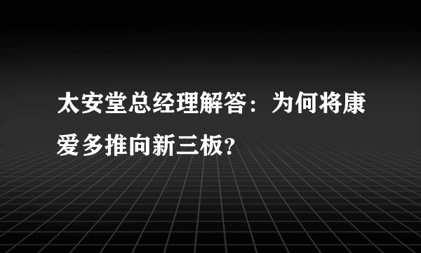 太安堂总经理解答：为何将康爱多推向新三板？