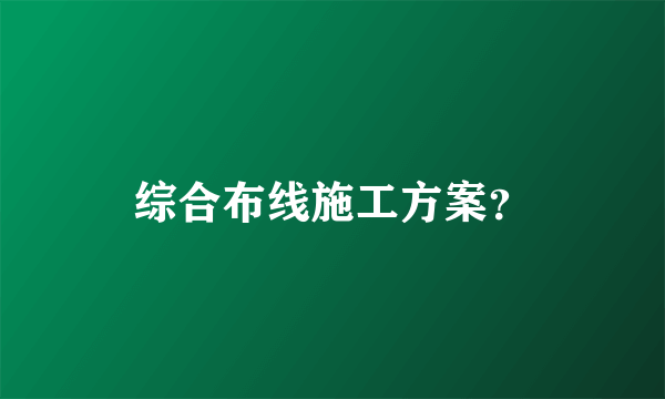 综合布线施工方案？