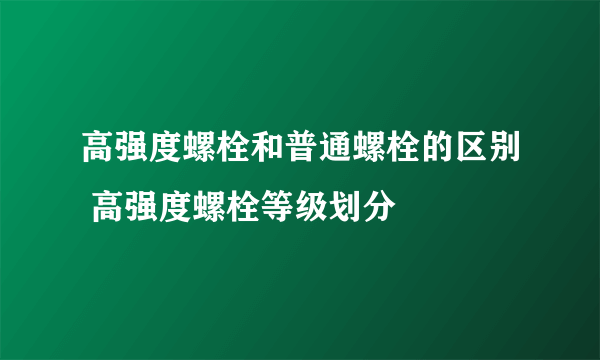 高强度螺栓和普通螺栓的区别 高强度螺栓等级划分