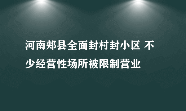 河南郏县全面封村封小区 不少经营性场所被限制营业