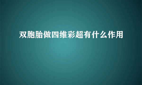 双胞胎做四维彩超有什么作用