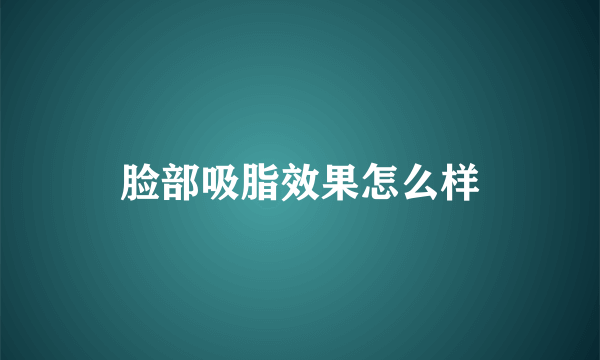 脸部吸脂效果怎么样