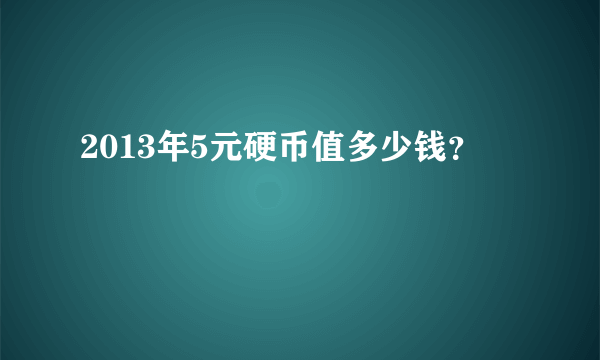 2013年5元硬币值多少钱？