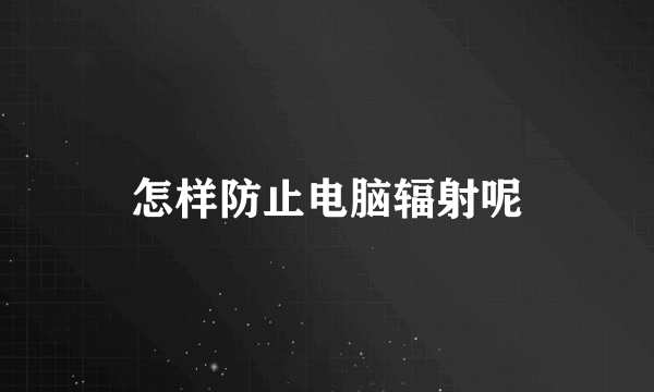 怎样防止电脑辐射呢