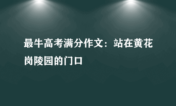 最牛高考满分作文：站在黄花岗陵园的门口