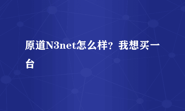 原道N3net怎么样？我想买一台