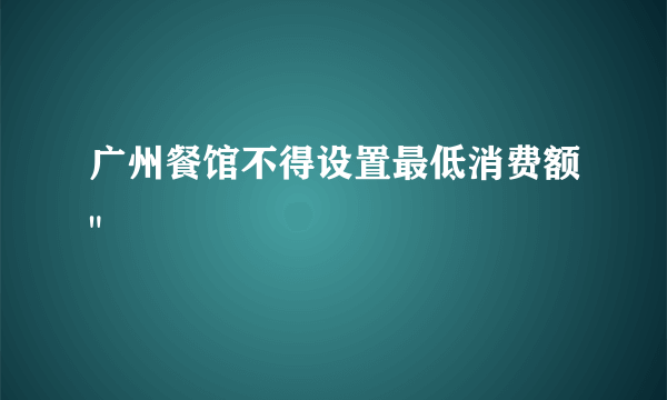 广州餐馆不得设置最低消费额