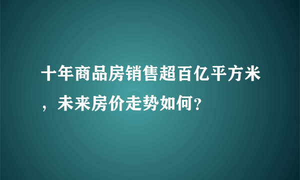 十年商品房销售超百亿平方米，未来房价走势如何？