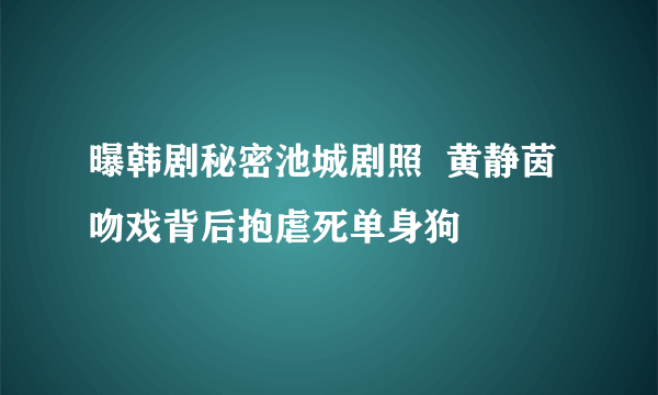 曝韩剧秘密池城剧照  黄静茵吻戏背后抱虐死单身狗