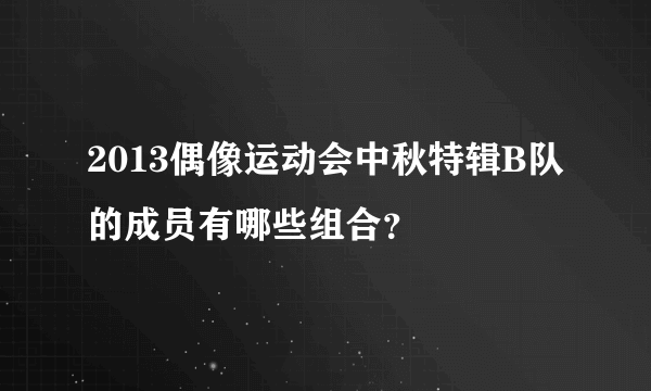 2013偶像运动会中秋特辑B队的成员有哪些组合？