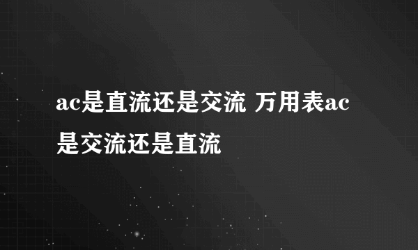 ac是直流还是交流 万用表ac是交流还是直流