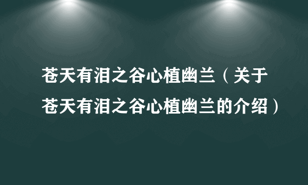 苍天有泪之谷心植幽兰（关于苍天有泪之谷心植幽兰的介绍）