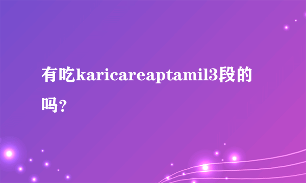 有吃karicareaptamil3段的吗？