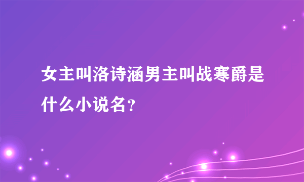 女主叫洛诗涵男主叫战寒爵是什么小说名？