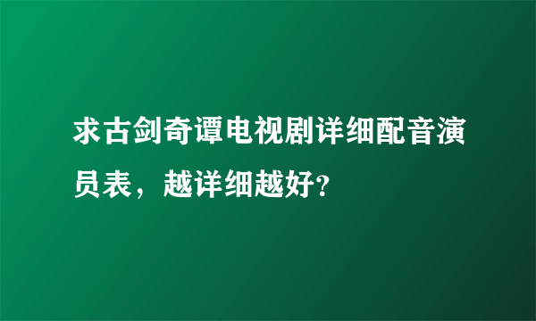 求古剑奇谭电视剧详细配音演员表，越详细越好？