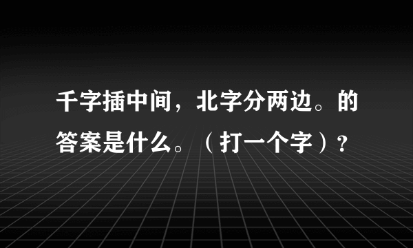 千字插中间，北字分两边。的答案是什么。（打一个字）？