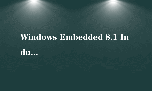 Windows Embedded 8.1 Industry Enterprise是什么版本