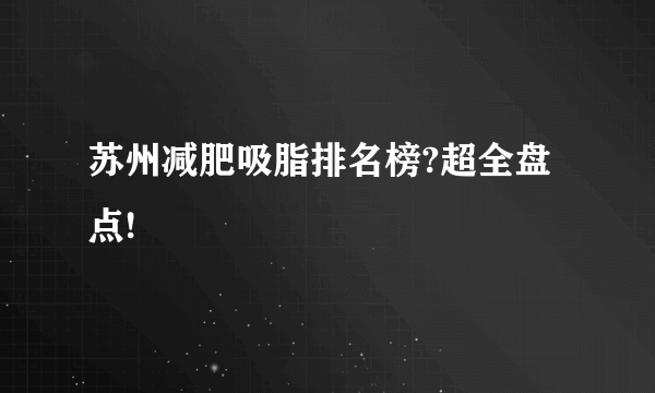 苏州减肥吸脂排名榜?超全盘点!